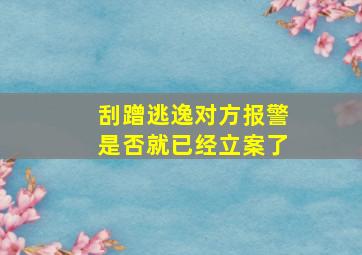 刮蹭逃逸对方报警是否就已经立案了