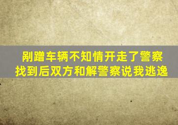 剐蹭车辆不知情开走了警察找到后双方和解警察说我逃逸