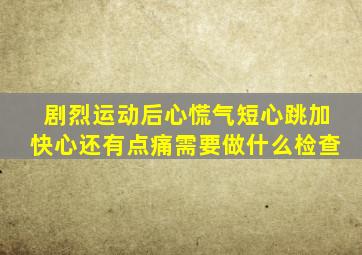 剧烈运动后心慌气短心跳加快心还有点痛需要做什么检查