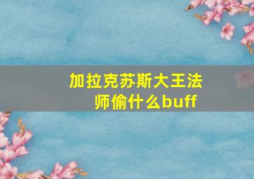 加拉克苏斯大王法师偷什么buff