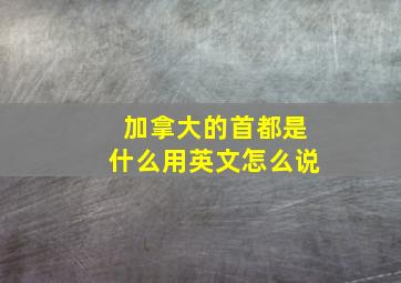 加拿大的首都是什么用英文怎么说