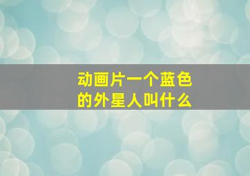 动画片一个蓝色的外星人叫什么