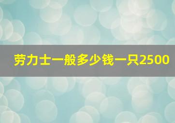 劳力士一般多少钱一只2500