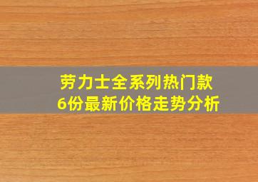 劳力士全系列热门款6份最新价格走势分析