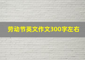 劳动节英文作文300字左右