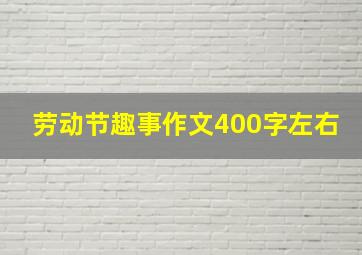 劳动节趣事作文400字左右