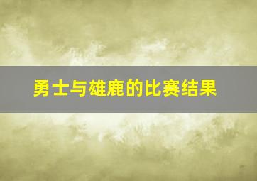 勇士与雄鹿的比赛结果