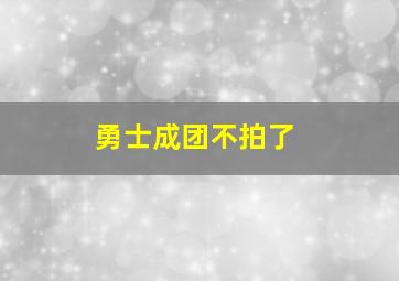 勇士成团不拍了