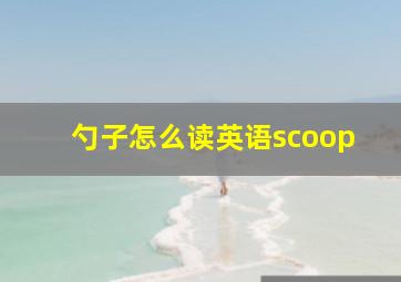 勺子怎么读英语scoop