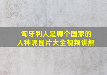 匈牙利人是哪个国家的人种呢图片大全视频讲解