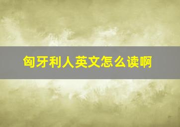 匈牙利人英文怎么读啊