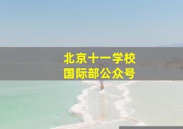 北京十一学校国际部公众号