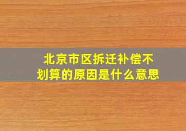 北京市区拆迁补偿不划算的原因是什么意思