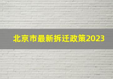 北京市最新拆迁政策2023