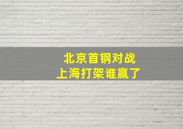 北京首钢对战上海打架谁赢了