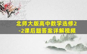 北师大版高中数学选修2-2课后题答案详解视频