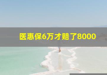 医惠保6万才赔了8000