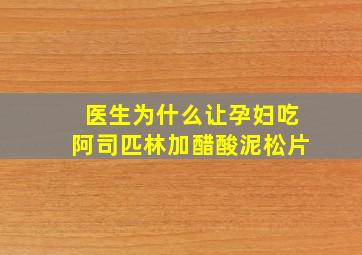 医生为什么让孕妇吃阿司匹林加醋酸泥松片