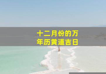 十二月份的万年历黄道吉日