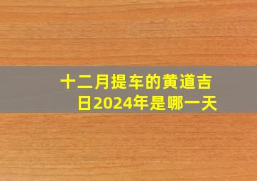 十二月提车的黄道吉日2024年是哪一天