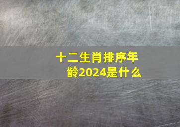 十二生肖排序年龄2024是什么