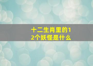 十二生肖里的12个妖怪是什么