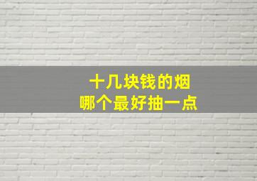 十几块钱的烟哪个最好抽一点