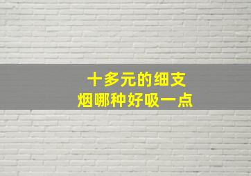 十多元的细支烟哪种好吸一点