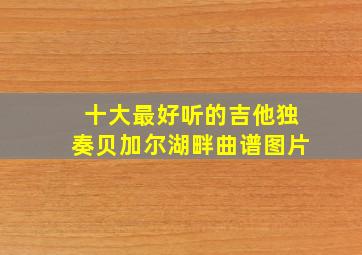 十大最好听的吉他独奏贝加尔湖畔曲谱图片