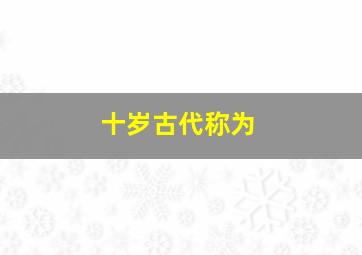 十岁古代称为