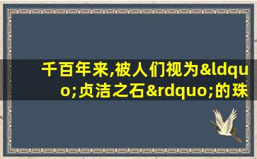 千百年来,被人们视为“贞洁之石”的珠宝玉石