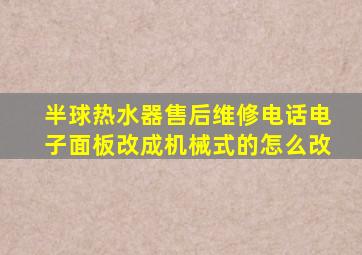 半球热水器售后维修电话电子面板改成机械式的怎么改