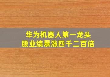 华为机器人第一龙头股业绩暴涨四千二百倍