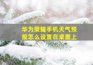 华为荣耀手机天气预报怎么设置在桌面上