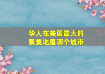 华人在美国最大的聚集地是哪个城市