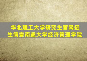 华北理工大学研究生官网招生简章南通大学经济管理学院