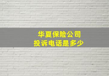 华夏保险公司投诉电话是多少