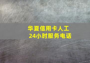 华夏信用卡人工24小时服务电话