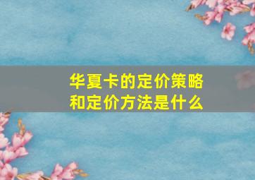 华夏卡的定价策略和定价方法是什么