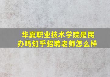 华夏职业技术学院是民办吗知乎招聘老师怎么样