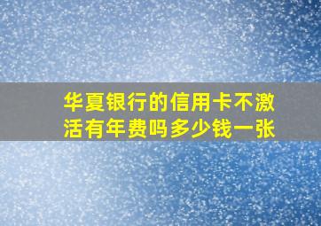 华夏银行的信用卡不激活有年费吗多少钱一张