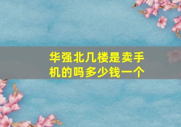 华强北几楼是卖手机的吗多少钱一个