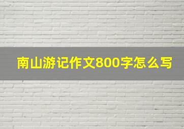 南山游记作文800字怎么写