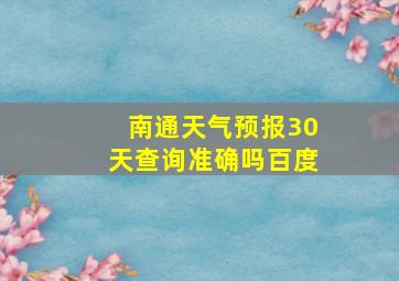 南通天气预报30天查询准确吗百度