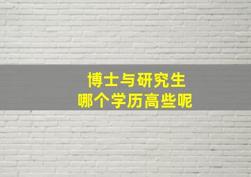 博士与研究生哪个学历高些呢