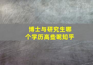 博士与研究生哪个学历高些呢知乎