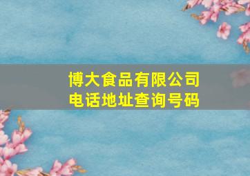 博大食品有限公司电话地址查询号码