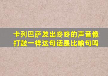 卡列巴萨发出咚咚的声音像打鼓一样这句话是比喻句吗