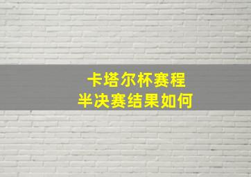 卡塔尔杯赛程半决赛结果如何