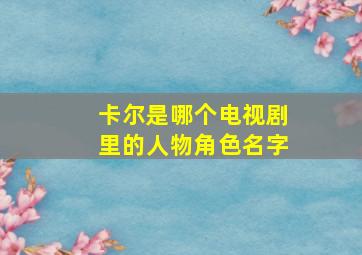 卡尔是哪个电视剧里的人物角色名字